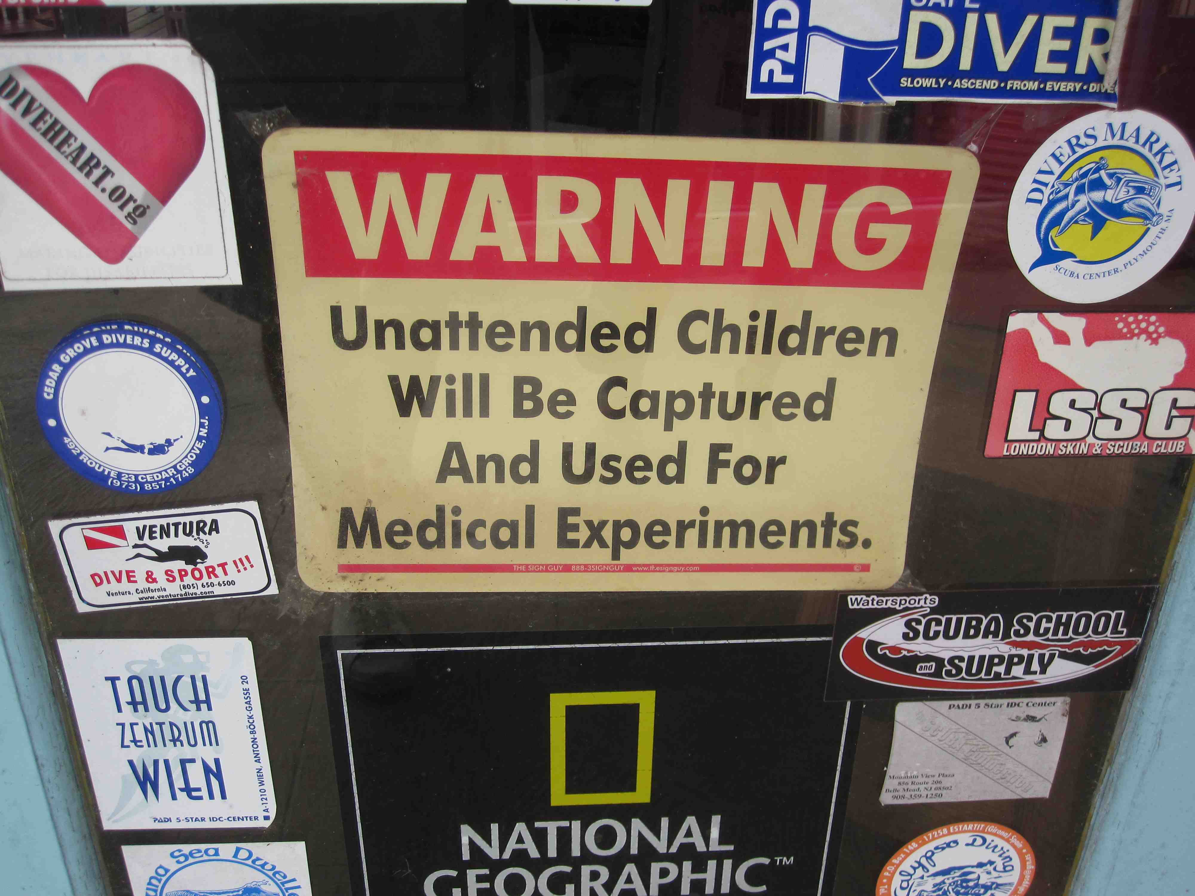 Sign on dive shop door: "Warning: unattended
            children will be captured and used for medical
            experiments" (this definitely requires IRB approval)